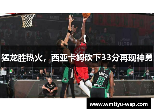 猛龙胜热火，西亚卡姆砍下33分再现神勇