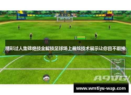 精彩过人集锦绝技全解锁足球场上最炫技术展示让你目不暇接