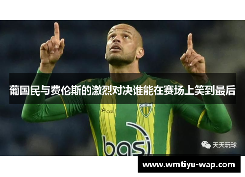 葡国民与费伦斯的激烈对决谁能在赛场上笑到最后